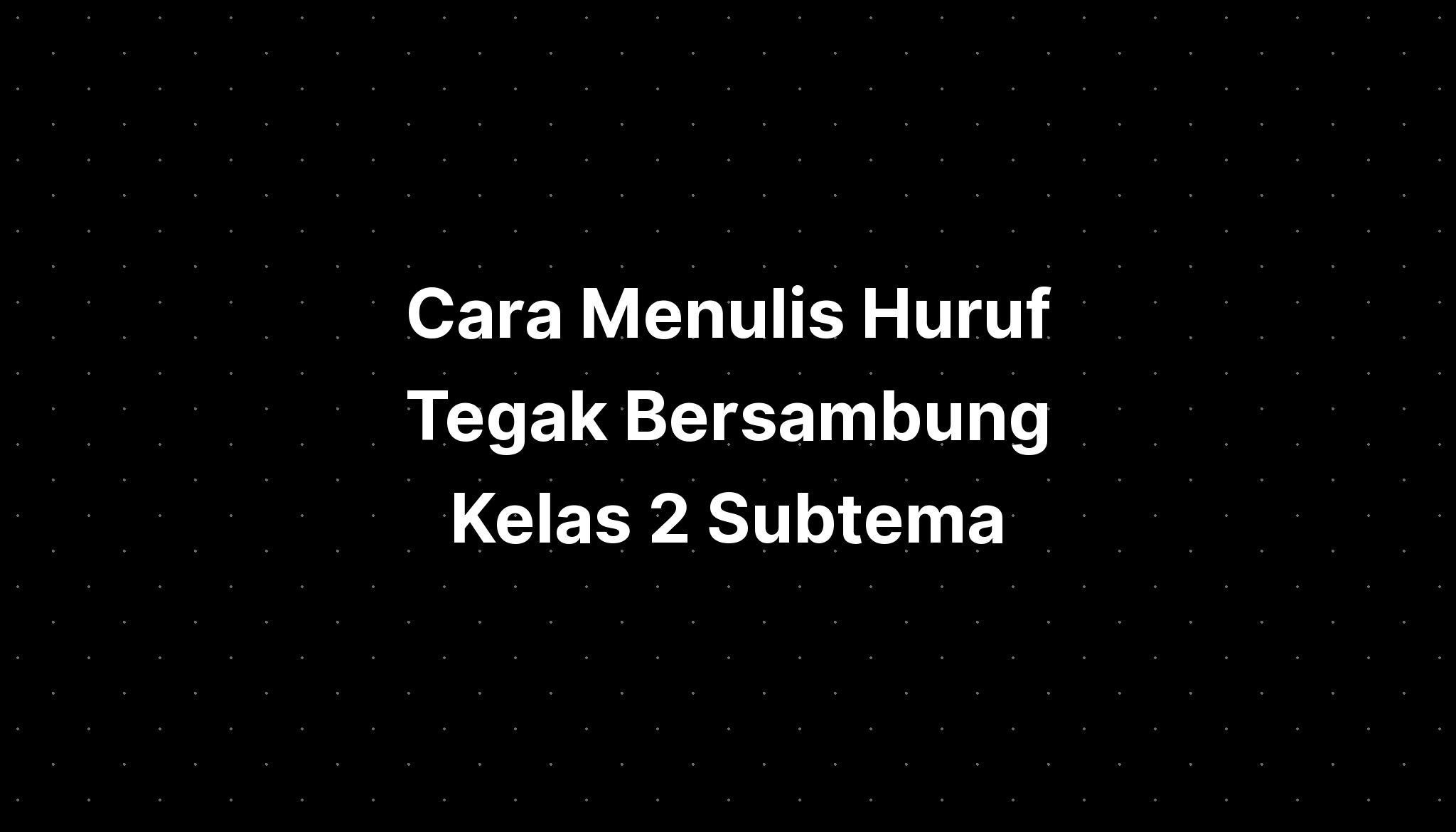 Cara Menulis Huruf Tegak Bersambung Kelas 2 Subtema - IMAGESEE